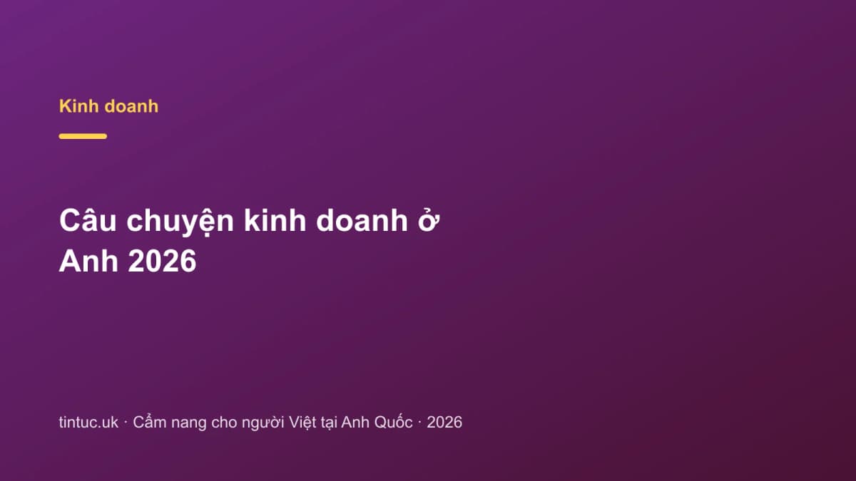 Câu chuyện kinh doanh ở Anh 2026