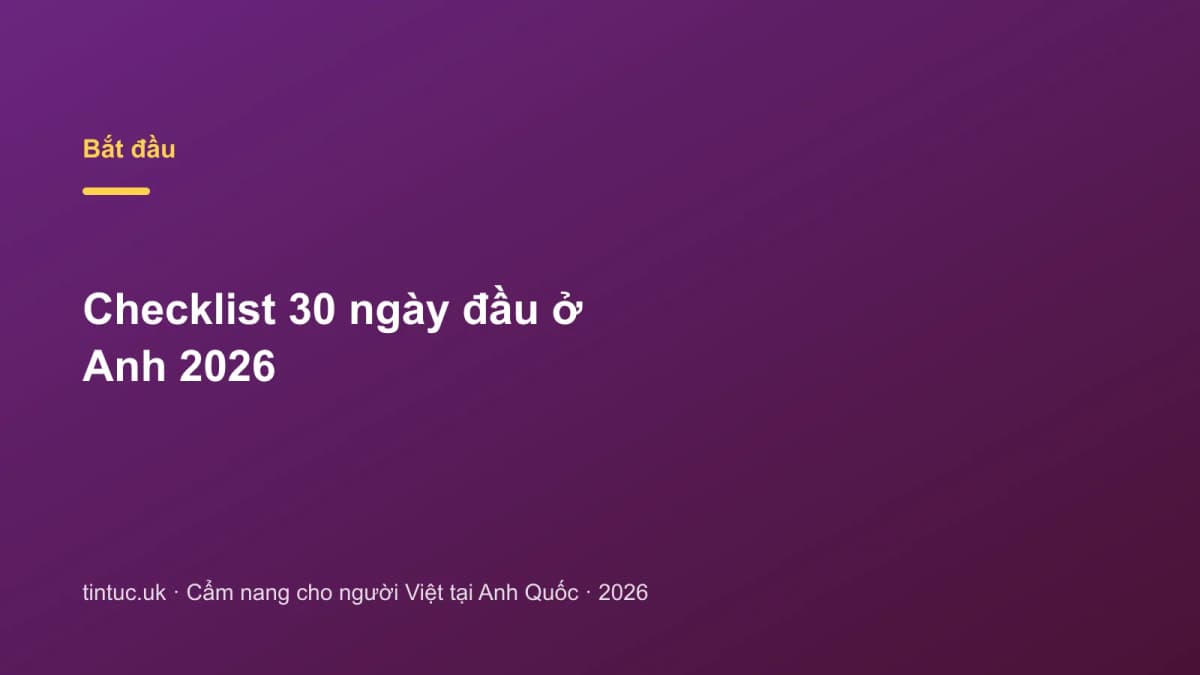 Checklist 30 ngày đầu ở Anh 2026