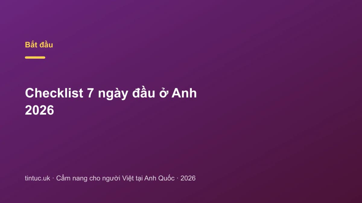 Checklist 7 ngày đầu ở Anh 2026