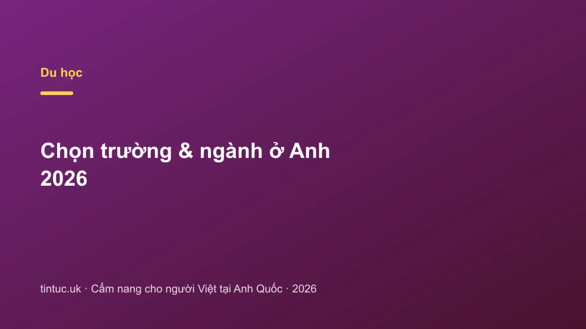 Chọn trường & ngành ở Anh 2026