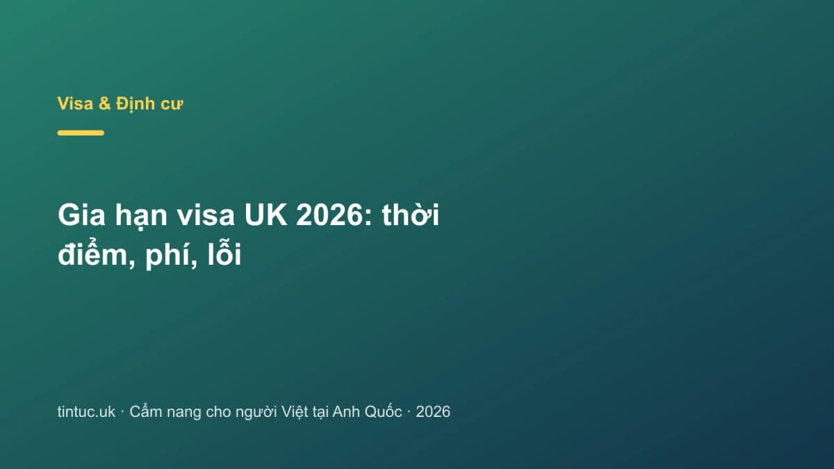 Gia hạn visa UK 2026: Thời điểm, phí, lỗi