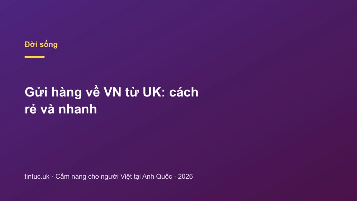 Gửi hàng về VN từ UK: Cách rẻ và nhanh