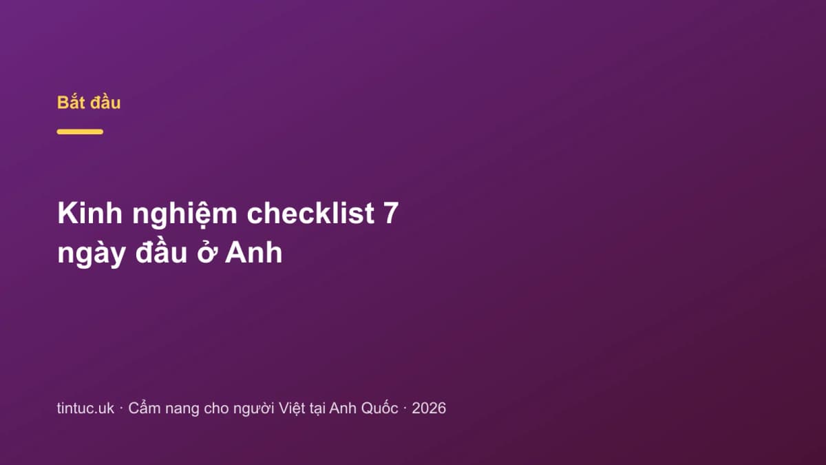 Kinh nghiệm checklist 7 ngày đầu ở Anh