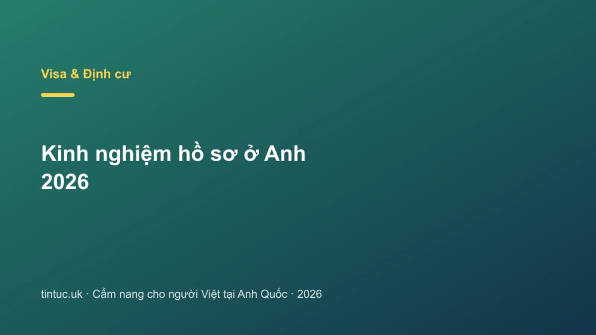 Kinh nghiệm hồ sơ ở Anh 2026