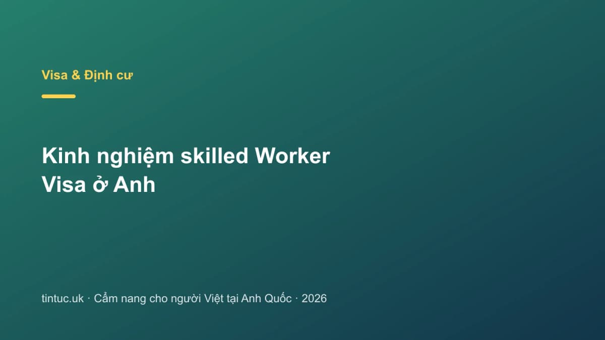 Kinh nghiệm skilled Worker Visa ở Anh