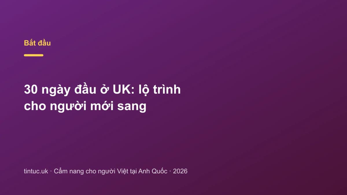 30 ngày đầu ở UK: Lộ trình cho người mới sang