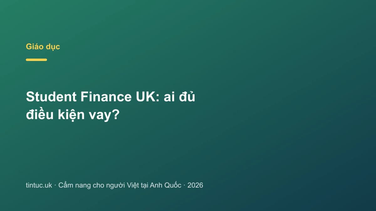 Student Finance UK: Ai đủ điều kiện vay?