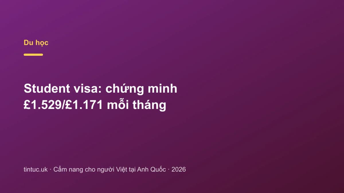Student visa: Chứng minh £1.529/£1.171 mỗi tháng