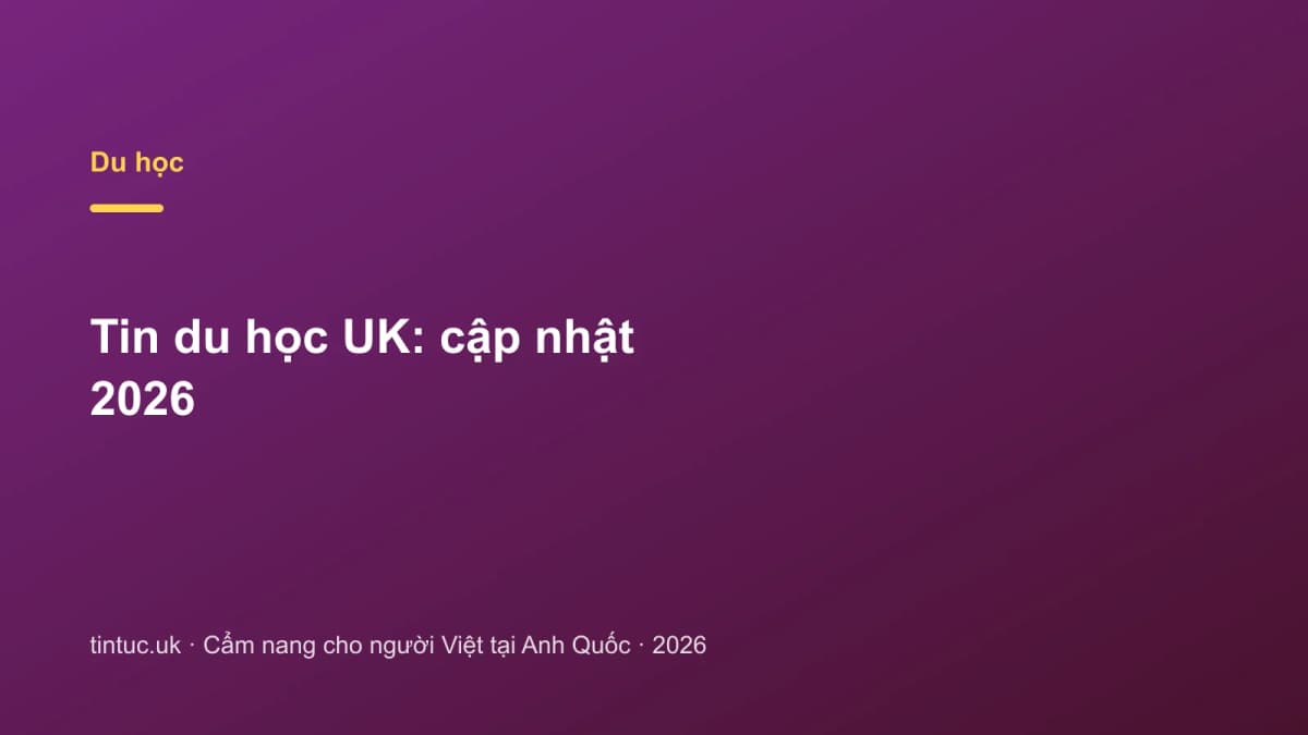 Tin du học UK: Cập nhật 2026