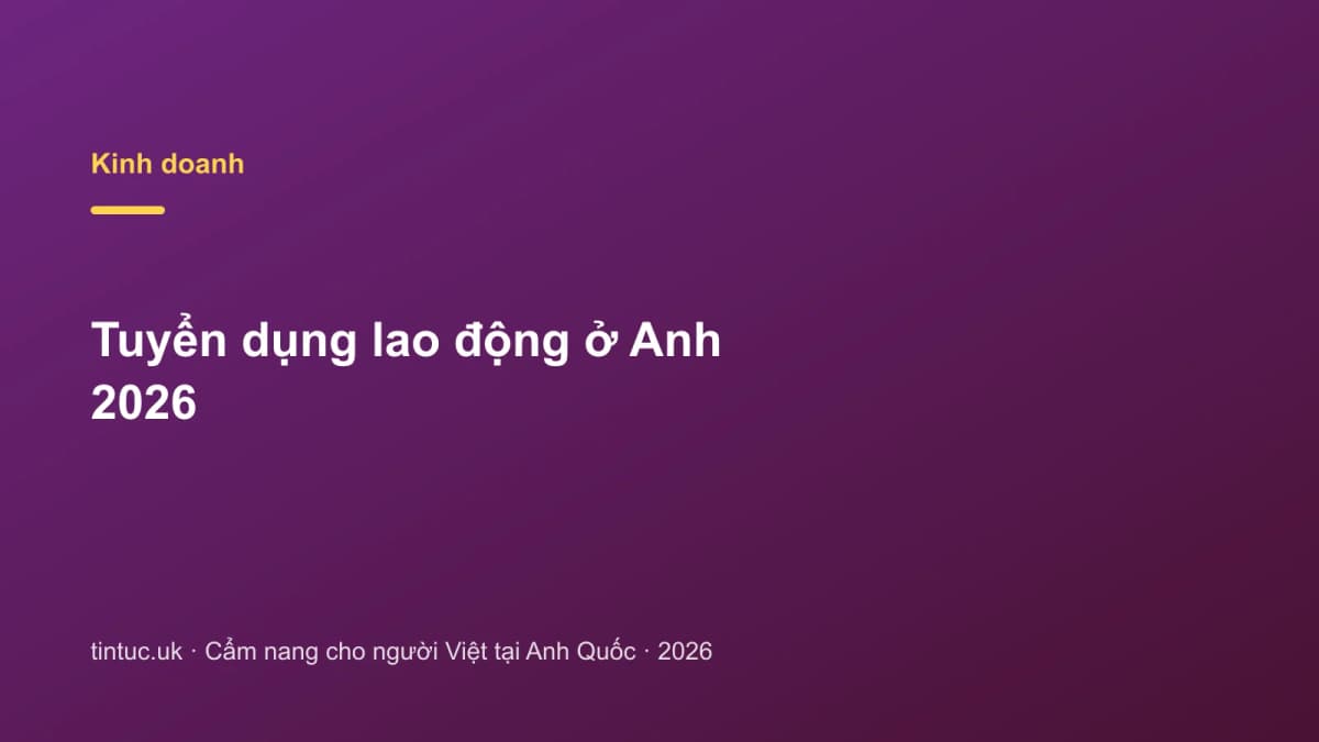 Tuyển dụng lao động ở Anh 2026