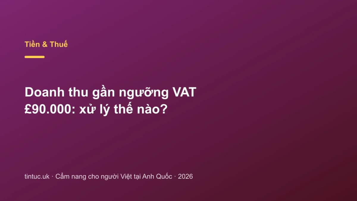 Doanh thu gần ngưỡng VAT £90.000: Xử lý thế nào?