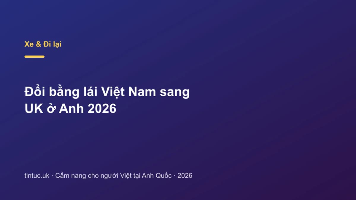 Đổi bằng lái Việt Nam sang UK ở Anh 2026