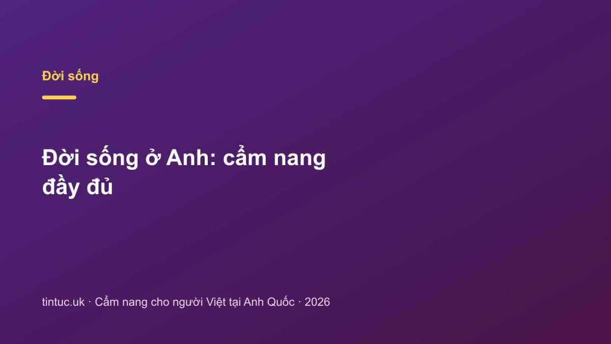 Đời sống ở Anh: Cẩm nang đầy đủ