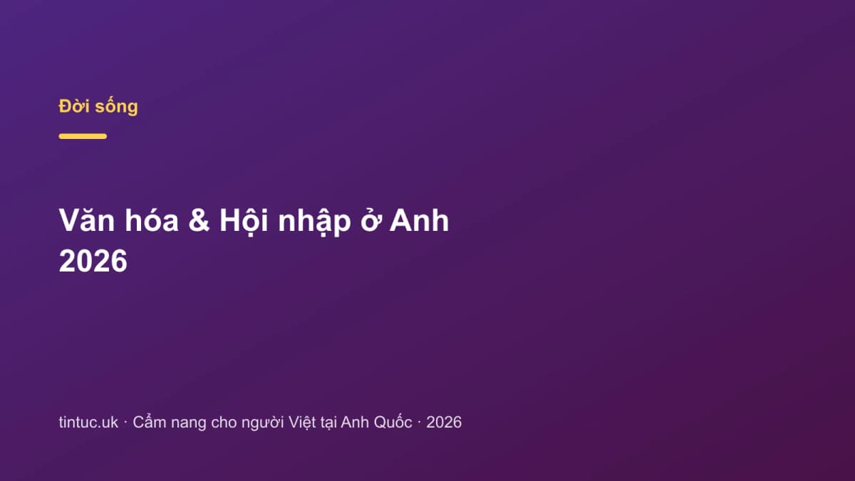 Văn hóa & Hội nhập ở Anh 2026